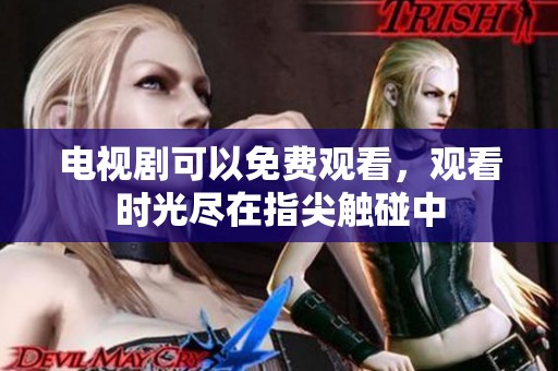 电视剧可以免费观看，观看时光尽在指尖触碰中