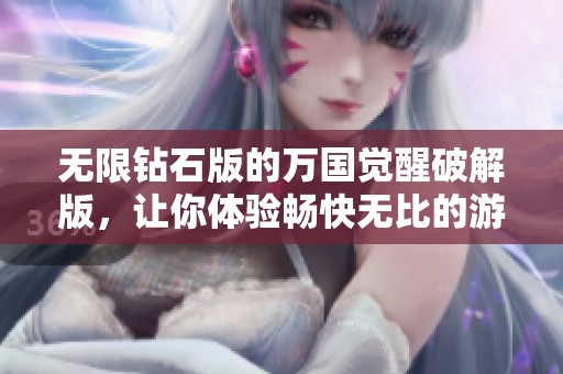 无限钻石版的万国觉醒破解版，让你体验畅快无比的游戏乐趣