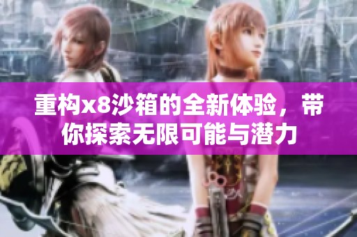 重构x8沙箱的全新体验，带你探索无限可能与潜力