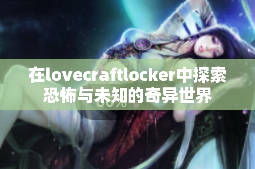 在lovecraftlocker中探索恐怖与未知的奇异世界