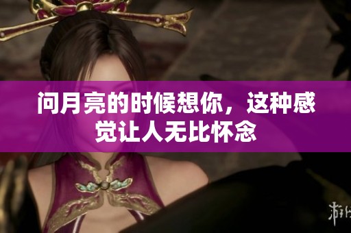 问月亮的时候想你，这种感觉让人无比怀念