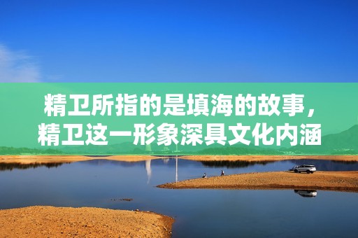 精卫所指的是填海的故事，精卫这一形象深具文化内涵与象征意义