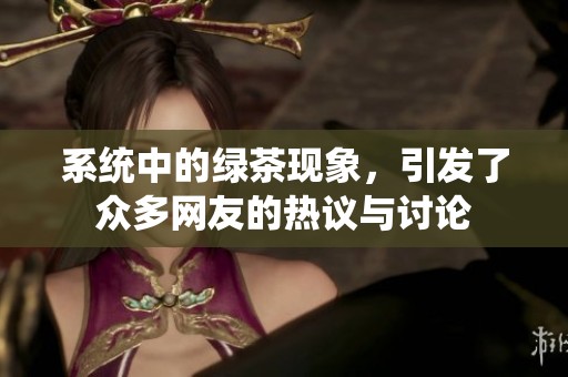 系统中的绿茶现象，引发了众多网友的热议与讨论