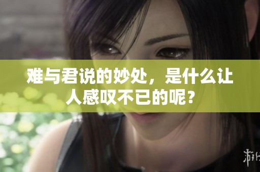 难与君说的妙处，是什么让人感叹不已的呢？