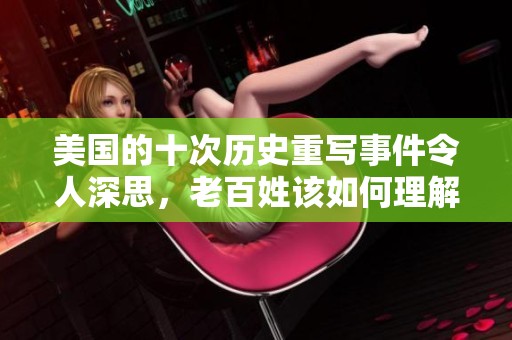 美国的十次历史重写事件令人深思，老百姓该如何理解这些变革呢