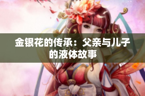 金银花的传承：父亲与儿子的液体故事