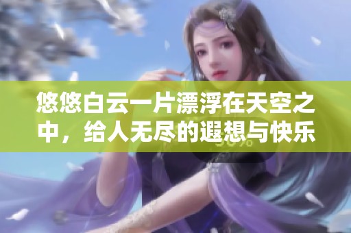 悠悠白云一片漂浮在天空之中，给人无尽的遐想与快乐。