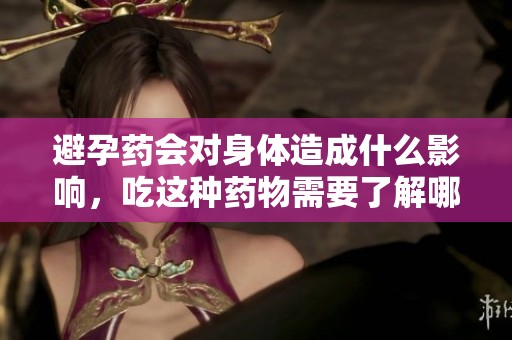 避孕药会对身体造成什么影响，吃这种药物需要了解哪些方面呢