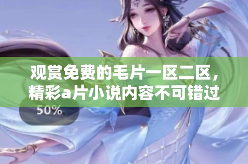 观赏免费的**一区二区，精彩**小说内容不可错过