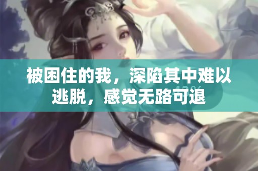 被困住的我，深陷其中难以逃脱，感觉无路可退