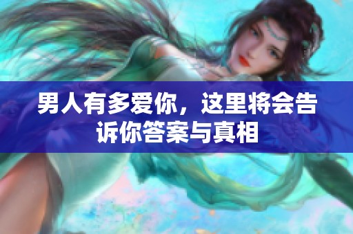 男人有多爱你，这里将会告诉你答案与真相