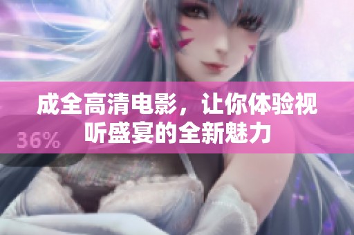 成全高清电影，让你体验视听盛宴的全新魅力