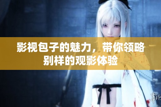 影视包子的魅力，带你领略别样的观影体验