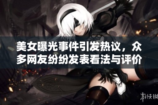 美女曝光事件引发热议，众多网友纷纷发表看法与评价