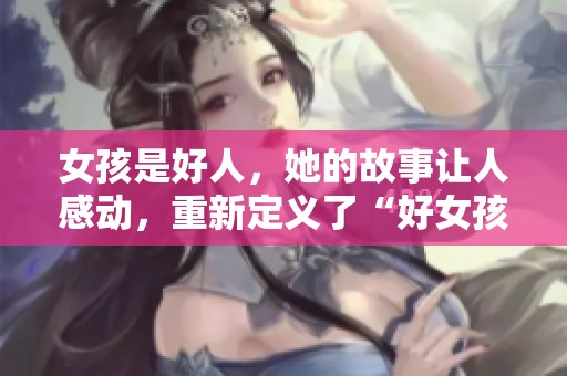 女孩是好人，她的故事让人感动，重新定义了“好女孩”这个词语。