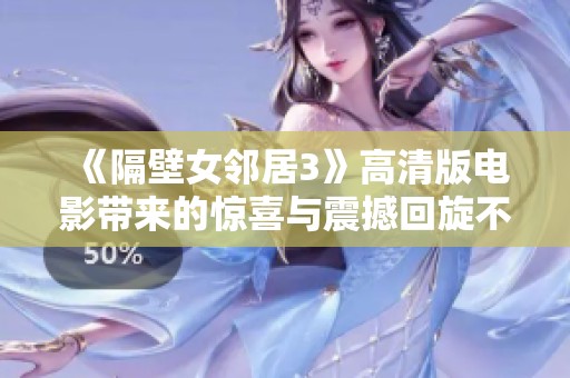 《隔壁女邻居3》高清版电影带来的惊喜与震撼回旋不已