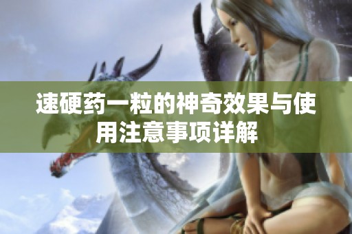 速硬药一粒的神奇效果与使用注意事项详解