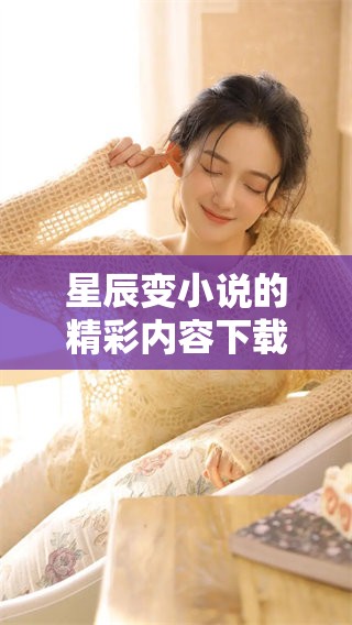 星辰变小说的精彩内容下载方式分享，尽在此处等你来探索。