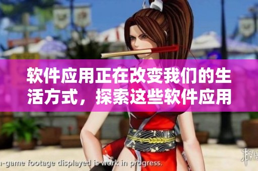 软件应用正在改变我们的生活方式，探索这些软件应用的无限可能性