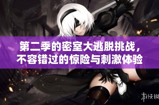 第二季的密室大逃脱挑战，不容错过的惊险与刺激体验