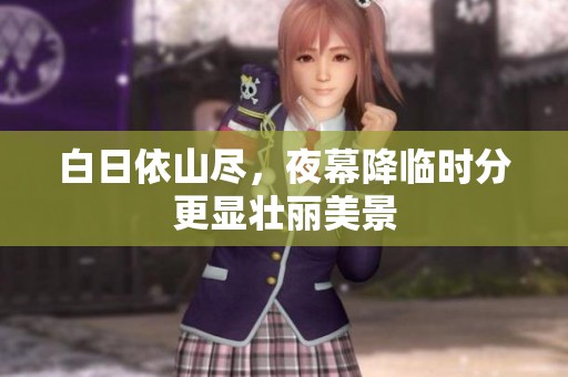 白日依山尽，夜幕降临时分更显壮丽美景
