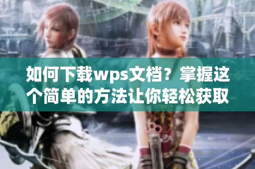 如何下载wps文档？掌握这个简单的方法让你轻松获取文档下载！