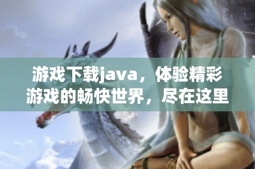 游戏下载j**a，体验精彩游戏的畅快世界，尽在这里等你来玩