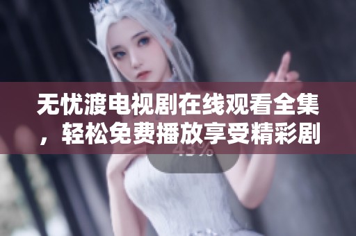 无忧渡电视剧在线观看全集，轻松免费播放享受精彩剧情