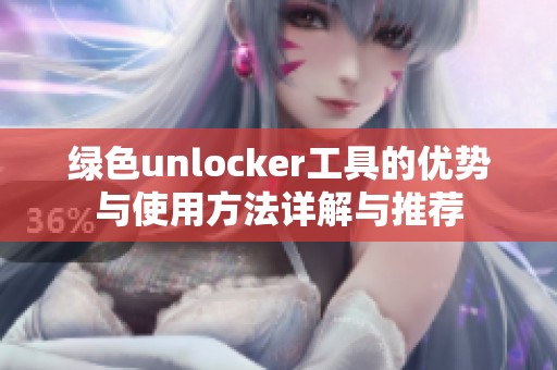 绿色unlocker工具的优势与使用方法详解与推荐