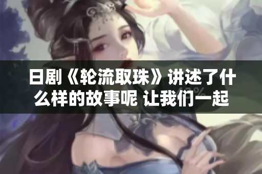 日剧《轮流取珠》讲述了什么样的故事呢 让我们一起揭秘这部作品的奥秘