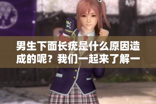 男生下面长疣是什么原因造成的呢？我们一起来了解一下吧！