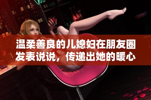 温柔善良的儿媳妇在朋友圈发表说说，传递出她的暖心感悟与情感。