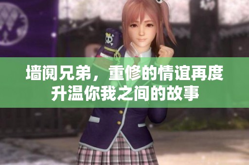 墙阋兄弟，重修的情谊再度升温你我之间的故事