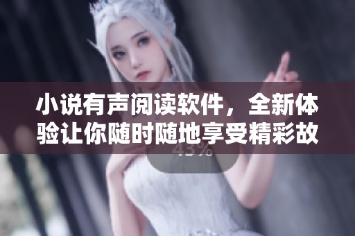 小说有声阅读软件，全新体验让你随时随地享受精彩故事魅力
