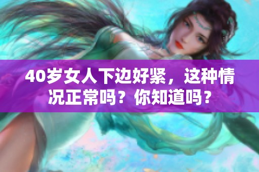 40岁女人下边好紧，这种情况正常吗？你知道吗？