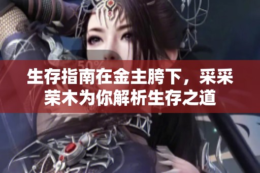 生存指南在金主胯下，采采荣木为你解析生存之道
