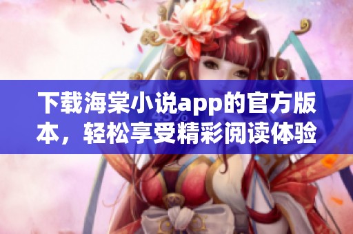 下载海棠小说app的官方版本，轻松享受精彩阅读体验