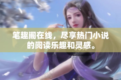 笔趣阁在线，尽享热门小说的阅读乐趣和灵感。