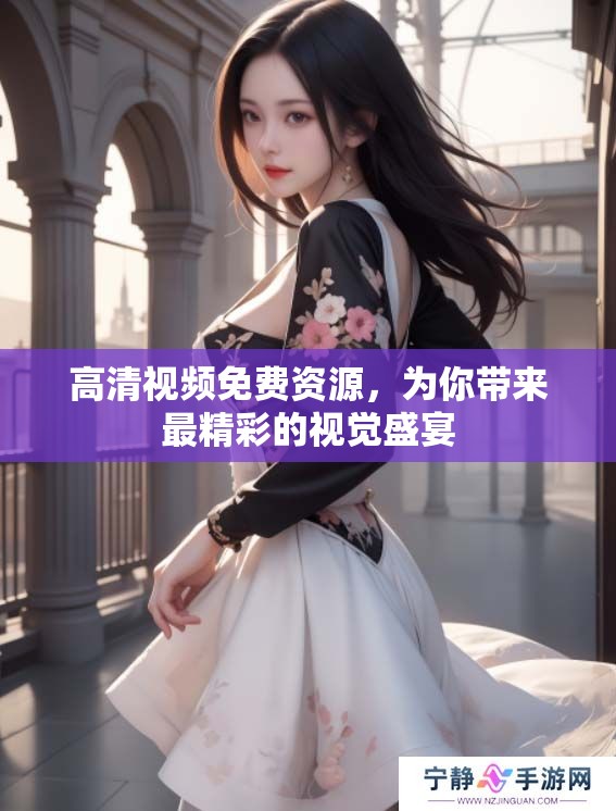 高清视频免费资源，为你带来最精彩的视觉盛宴