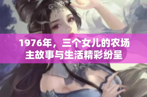 1976年，三个女儿的农场主故事与生活精彩纷呈