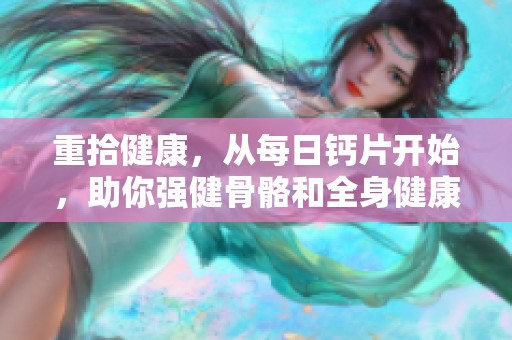 重拾健康，从每日钙片开始，助你强健骨骼和全身健康