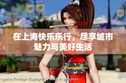 在上海快乐乐行，尽享城市魅力与美好生活