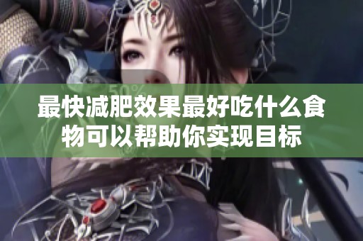 最快减肥效果最好吃什么食物可以帮助你实现目标