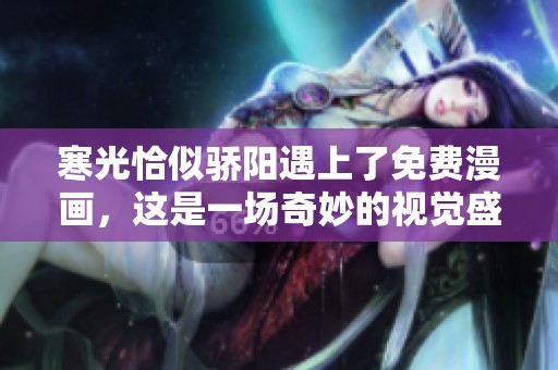 寒光恰似骄阳遇上了免费漫画，这是一场奇妙的视觉盛宴
