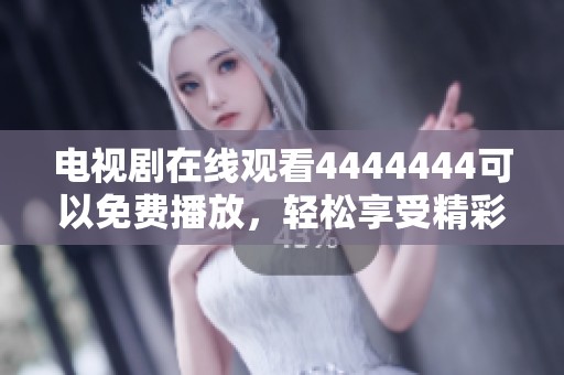 电视剧在线观看4444444可以免费播放，轻松享受精彩剧情与故事发展