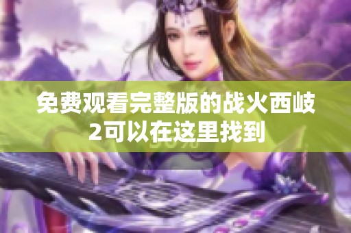 免费观看完整版的战火西岐2可以在这里找到