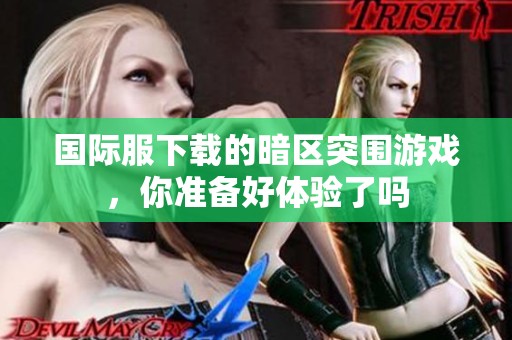 国际服下载的暗区突围游戏，你准备好体验了吗