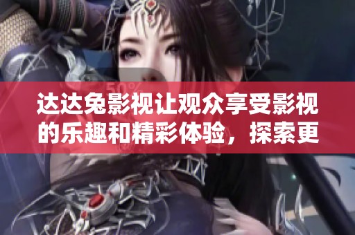 达达兔影视让观众享受影视的乐趣和精彩体验，探索更多影视作品的魅力。