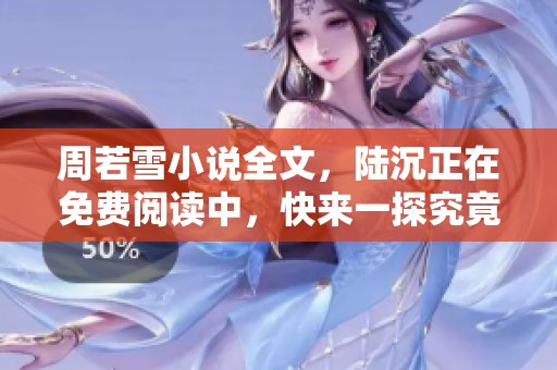 周若雪小说全文，陆沉正在免费阅读中，快来一探究竟吧！
