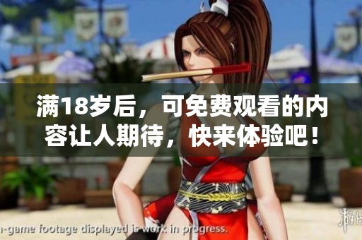 满18岁后，可免费观看的内容让人期待，快来体验吧！